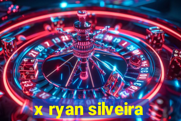 x ryan silveira